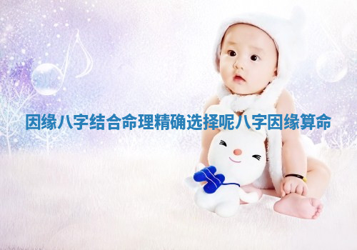 因缘八字结合命理精确选择呢_八字因缘算命