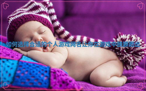 如何选择合适的个人游戏网名让你在游戏中脱颖而出