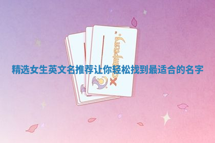 精选女生英文名推荐让你轻松找到最适合的名字