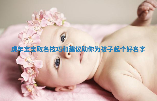 虎年宝宝取名技巧和建议助你为孩子起个好名字