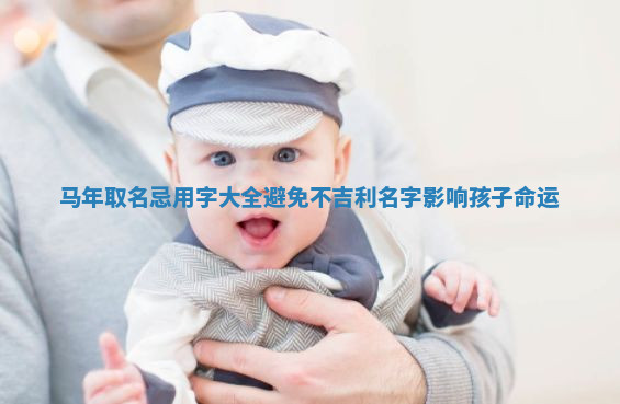 马年取名忌用字大全避免不吉利名字影响孩子命运